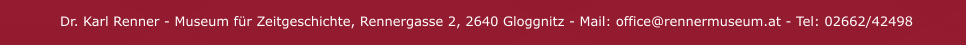 Dr. Karl Renner - Museum für Zeitgeschichte, Rennergasse 2, 2640 Gloggnitz - Mail: office@rennermuseum.at - Tel: 02662/42498